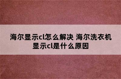 海尔显示cl怎么解决 海尔洗衣机显示cl是什么原因